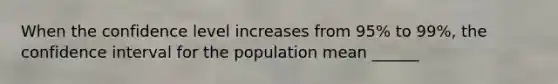 When the confidence level increases from 95% to 99%, the confidence interval for the population mean ______