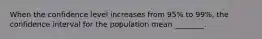 When the confidence level increases from 95% to 99%, the confidence interval for the population mean ________.