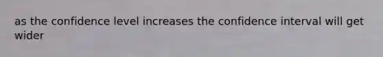 as the confidence level increases the confidence interval will get wider