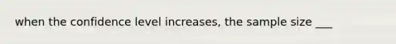 when the confidence level increases, the sample size ___