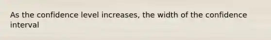 As the confidence level increases, the width of the confidence interval