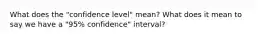 What does the "confidence level" mean? What does it mean to say we have a "95% confidence" interval?