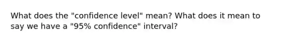 What does the "confidence level" mean? What does it mean to say we have a "95% confidence" interval?