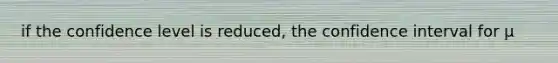 if the confidence level is reduced, the confidence interval for µ
