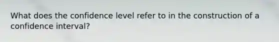 What does the confidence level refer to in the construction of a confidence interval?