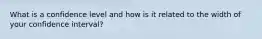 What is a confidence level and how is it related to the width of your confidence interval?
