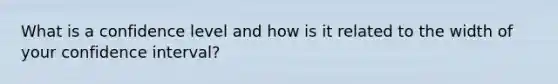 What is a confidence level and how is it related to the width of your confidence interval?