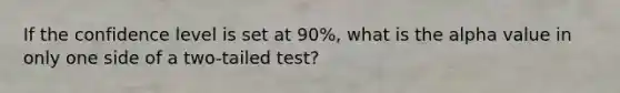 If the confidence level is set at 90%, what is the alpha value in only one side of a two-tailed test?