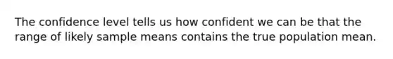 The confidence level tells us how confident we can be that the range of likely sample means contains the true population mean.