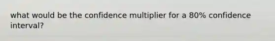 what would be the confidence multiplier for a 80% confidence interval?