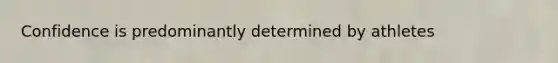 Confidence is predominantly determined by athletes