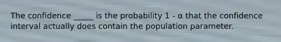 The confidence _____ is the probability 1 - α that the confidence interval actually does contain the population parameter.