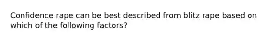 Confidence rape can be best described from blitz rape based on which of the following factors?