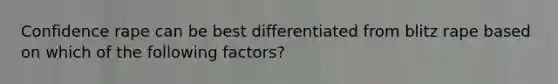 Confidence rape can be best differentiated from blitz rape based on which of the following factors?