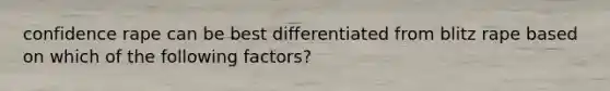 confidence rape can be best differentiated from blitz rape based on which of the following factors?