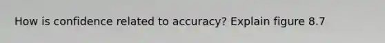 How is confidence related to accuracy? Explain figure 8.7