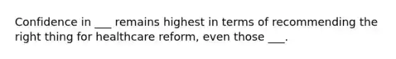 Confidence in ___ remains highest in terms of recommending the right thing for healthcare reform, even those ___.