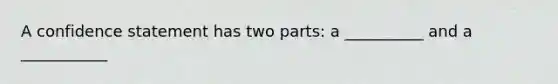 A confidence statement has two parts: a __________ and a ___________