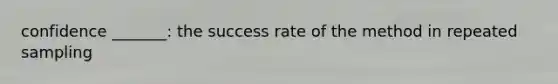 confidence _______: the success rate of the method in repeated sampling