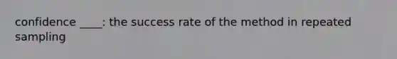 confidence ____: the success rate of the method in repeated sampling