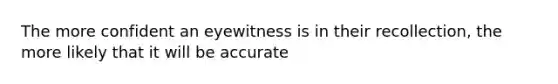 The more confident an eyewitness is in their recollection, the more likely that it will be accurate