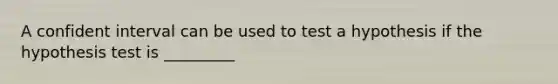 A confident interval can be used to test a hypothesis if the hypothesis test is _________