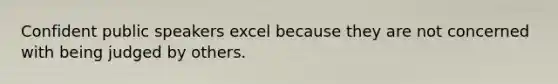 Confident public speakers excel because they are not concerned with being judged by others.