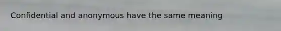 Confidential and anonymous have the same meaning