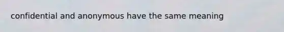 confidential and anonymous have the same meaning