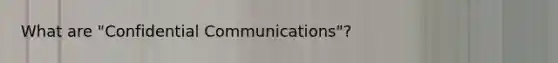 What are "Confidential Communications"?