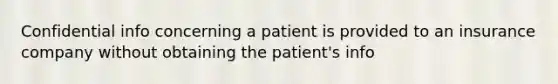 Confidential info concerning a patient is provided to an insurance company without obtaining the patient's info