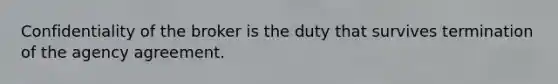 Confidentiality of the broker is the duty that survives termination of the agency agreement.