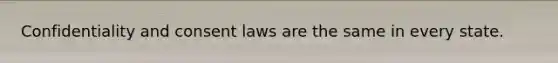 Confidentiality and consent laws are the same in every state.