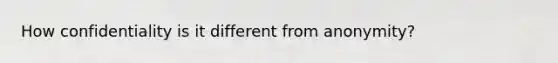 How confidentiality is it different from anonymity?