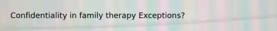 Confidentiality in family therapy Exceptions?