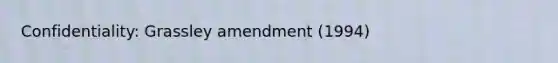 Confidentiality: Grassley amendment (1994)