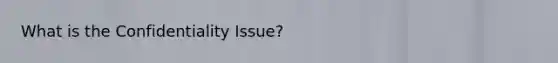 What is the Confidentiality Issue?