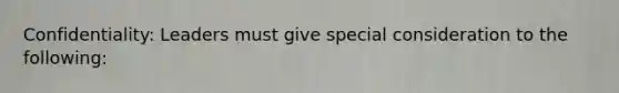 Confidentiality: Leaders must give special consideration to the following: