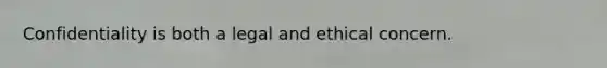 Confidentiality is both a legal and ethical concern.