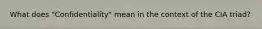 What does "Confidentiality" mean in the context of the CIA triad?
