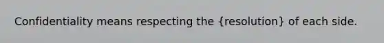 Confidentiality means respecting the (resolution) of each side.