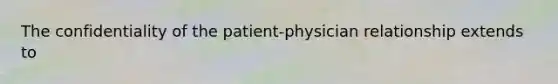 The confidentiality of the patient-physician relationship extends to