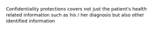 Confidentiality protections covers not just the patient's health related information such as his / her diagnosis but also other identified information