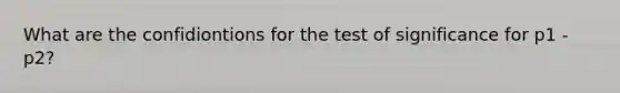 What are the confidiontions for the test of significance for p1 - p2?