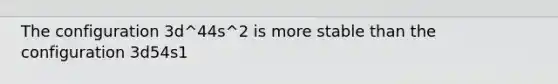 The configuration 3d^44s^2 is more stable than the configuration 3d54s1