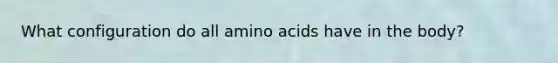 What configuration do all amino acids have in the body?