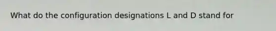 What do the configuration designations L and D stand for