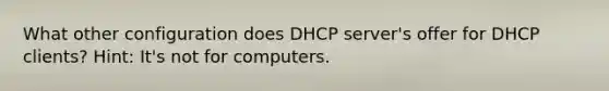 What other configuration does DHCP server's offer for DHCP clients? Hint: It's not for computers.