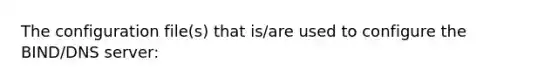 The configuration file(s) that is/are used to configure the BIND/DNS server: