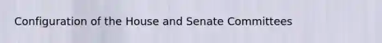 Configuration of the House and Senate Committees